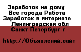 Заработок на дому! - Все города Работа » Заработок в интернете   . Ленинградская обл.,Санкт-Петербург г.